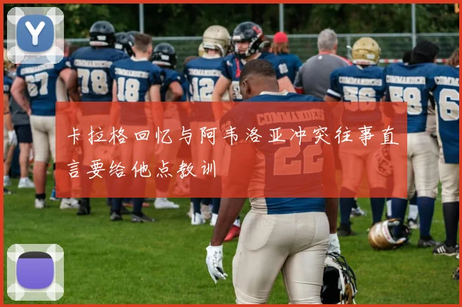 卡拉格回忆与阿韦洛亚冲突往事直言要给他点教训